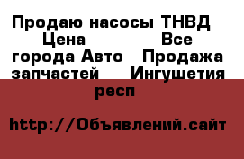 Продаю насосы ТНВД › Цена ­ 17 000 - Все города Авто » Продажа запчастей   . Ингушетия респ.
